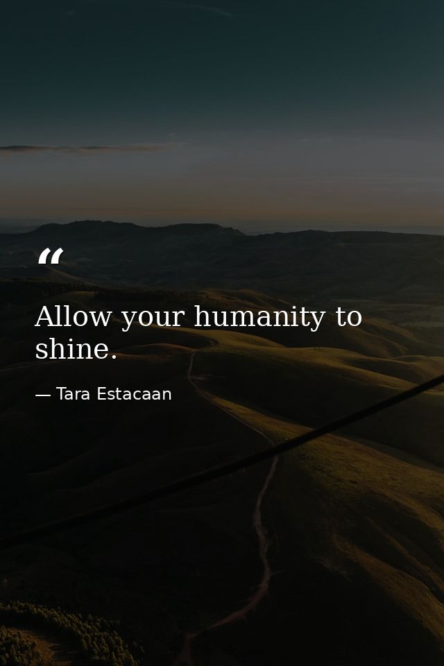 Allow your humanity to shine. — Tara Estacaan