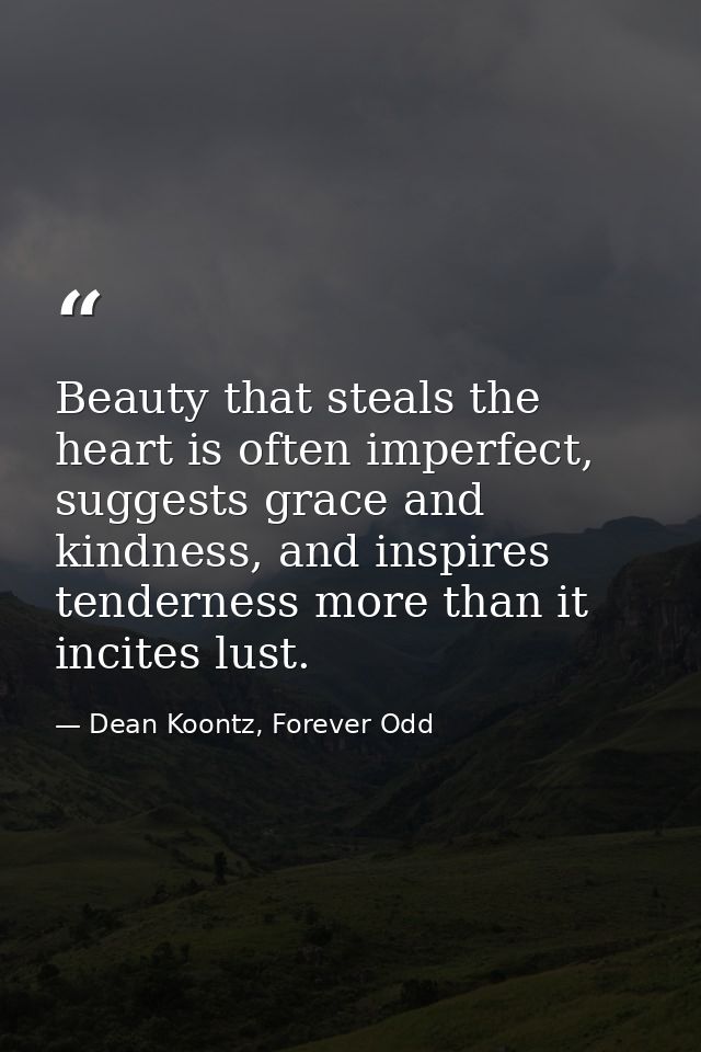 Beauty that steals the heart is often imperfect, suggests grace and kindness, and inspires tenderness more than it incit — Dean Koontz, Forever Odd