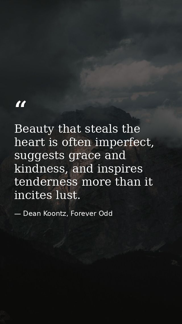 Beauty that steals the heart is often imperfect, suggests grace and kindness, and inspires tenderness more than it incit — Dean Koontz, Forever Odd
