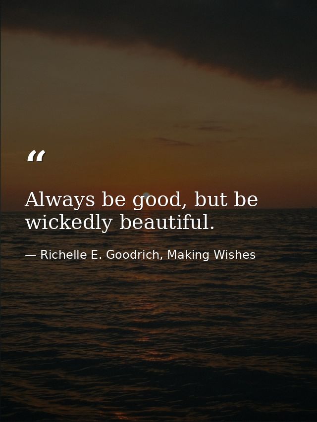 Always be good, but be wickedly beautiful. — Richelle E. Goodrich, Making Wishes
