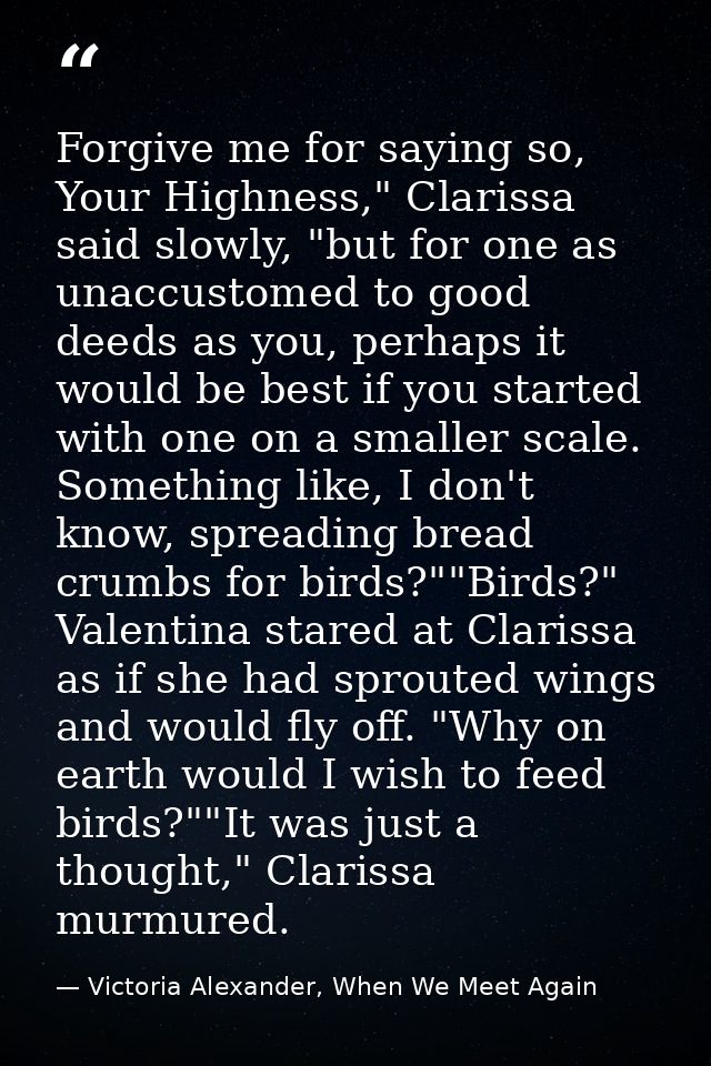 Forgive me for saying so, Your Highness," Clarissa said slowly, "but for one as unaccustomed to good deeds as you, perha — Victoria Alexander, When We Meet Again