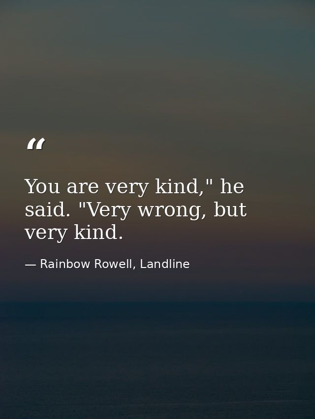 You are very kind," he said. "Very wrong, but very kind. — Rainbow Rowell, Landline