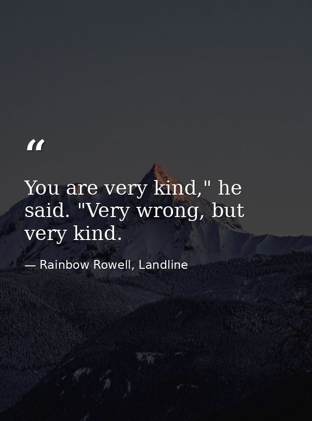 You are very kind," he said. "Very wrong, but very kind. — Rainbow Rowell, Landline