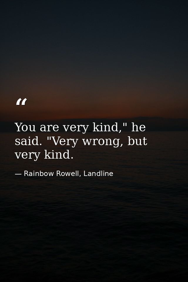 You are very kind," he said. "Very wrong, but very kind. — Rainbow Rowell, Landline