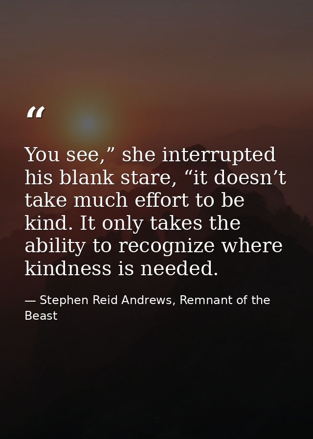 You see,” she interrupted his blank stare, “it doesn’t take much effort to be kind. It only takes the ability to recogni — Stephen Reid Andrews, Remnant of the Beast