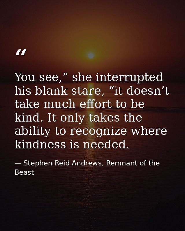 You see,” she interrupted his blank stare, “it doesn’t take much effort to be kind. It only takes the ability to recogni — Stephen Reid Andrews, Remnant of the Beast