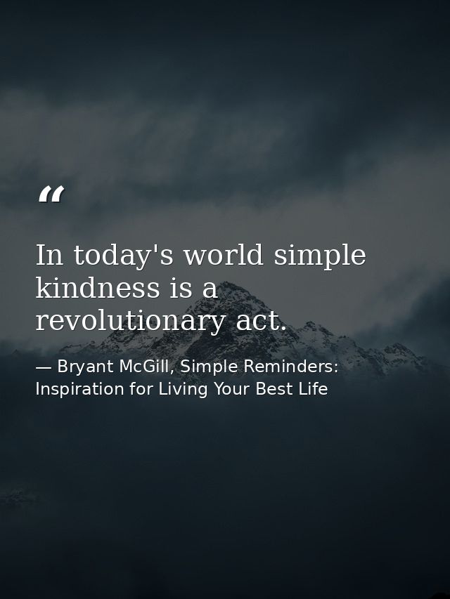 In today's world simple kindness is a revolutionary act. — Bryant McGill, Simple Reminders: Inspiration for Living Your Best Life