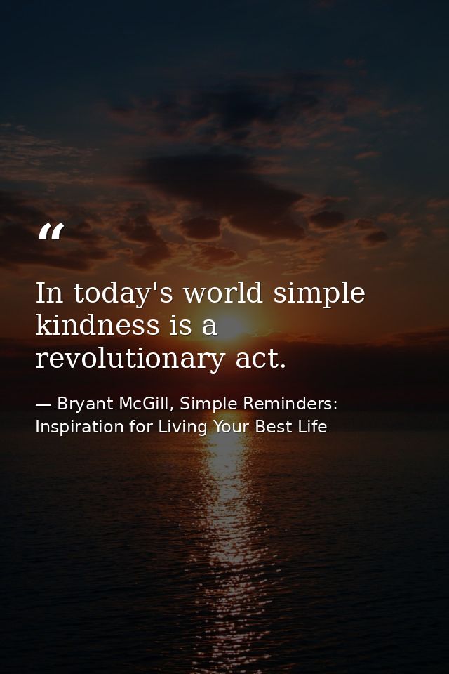 In today's world simple kindness is a revolutionary act. — Bryant McGill, Simple Reminders: Inspiration for Living Your Best Life