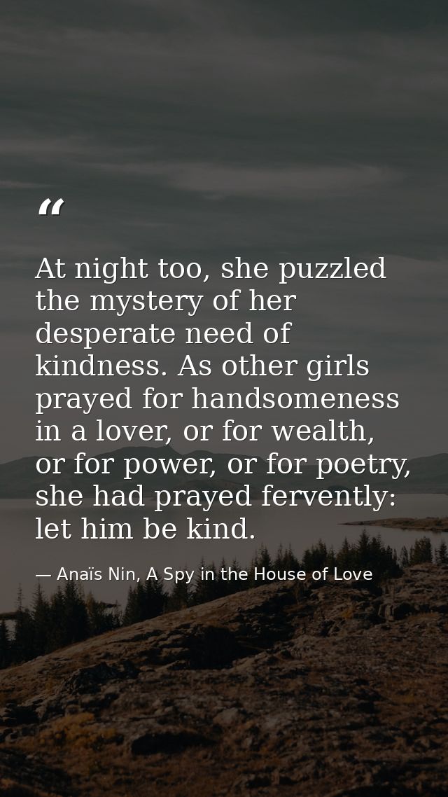 At night too, she puzzled the mystery of her desperate need of kindness. As other girls prayed for handsomeness in a lov — Anaïs Nin, A Spy in the House of Love