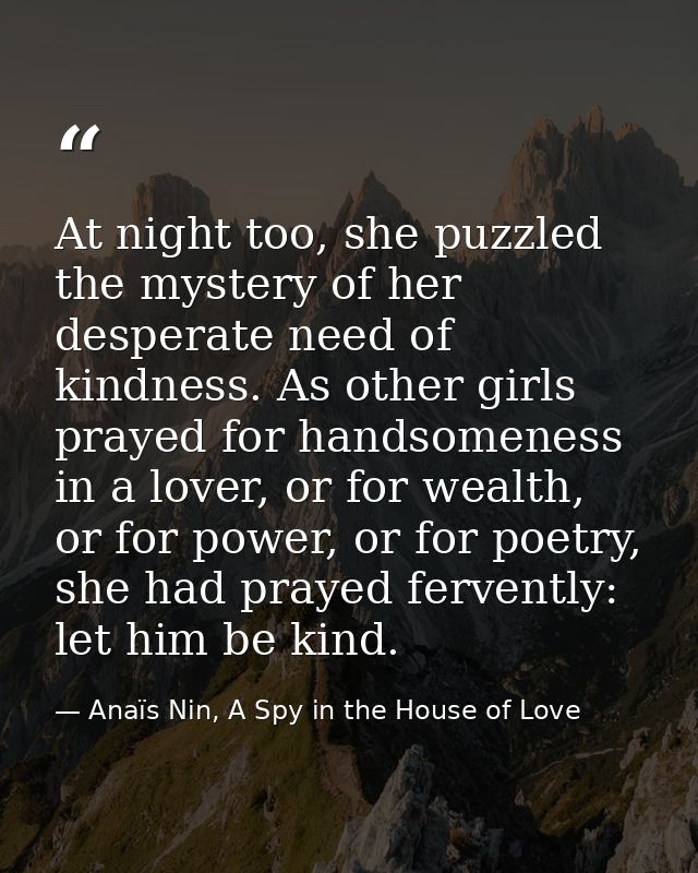 At night too, she puzzled the mystery of her desperate need of kindness. As other girls prayed for handsomeness in a lov — Anaïs Nin, A Spy in the House of Love