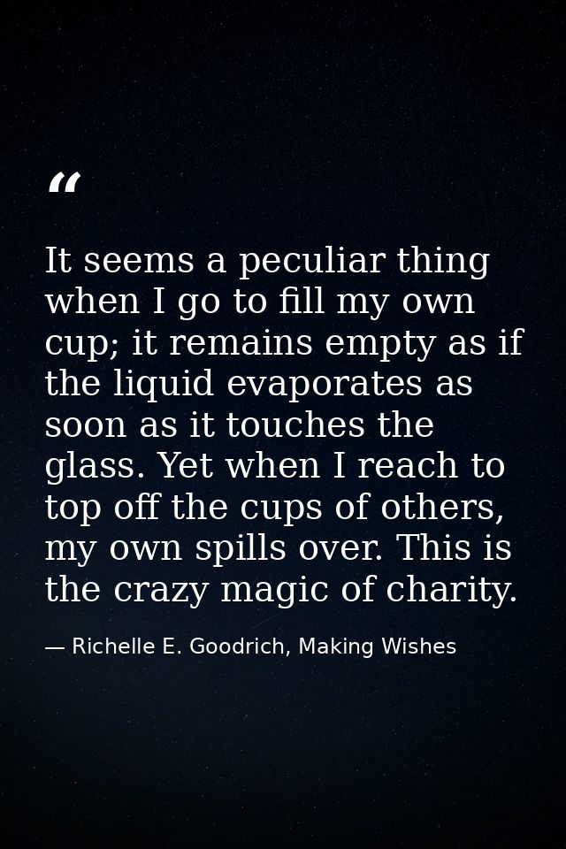 It seems a peculiar thing when I go to fill my own cup; it remains empty as if the liquid evaporates as soon as it touch — Richelle E. Goodrich, Making Wishes