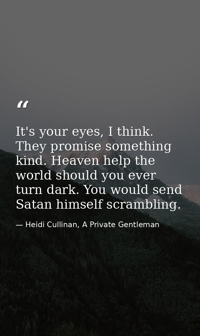It's your eyes, I think. They promise something kind. Heaven help the world should you ever turn dark. You would send Sa — Heidi Cullinan, A Private Gentleman
