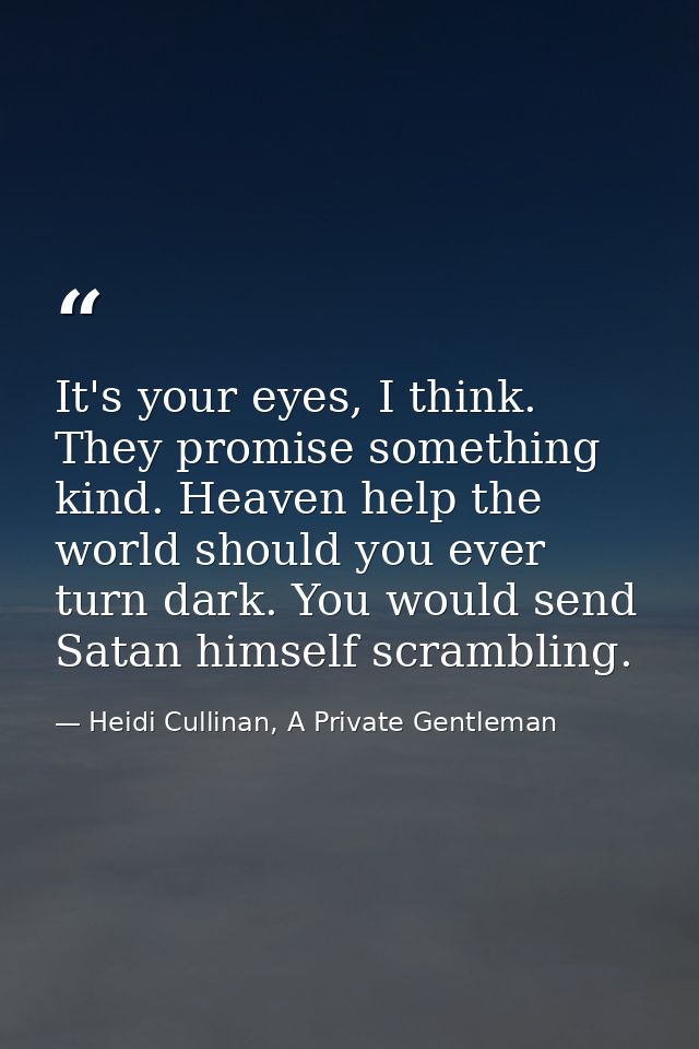 It's your eyes, I think. They promise something kind. Heaven help the world should you ever turn dark. You would send Sa — Heidi Cullinan, A Private Gentleman