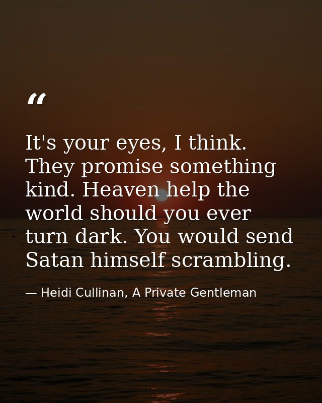 It's your eyes, I think. They promise something kind. Heaven help the world should you ever turn dark. You would send Sa — Heidi Cullinan, A Private Gentleman