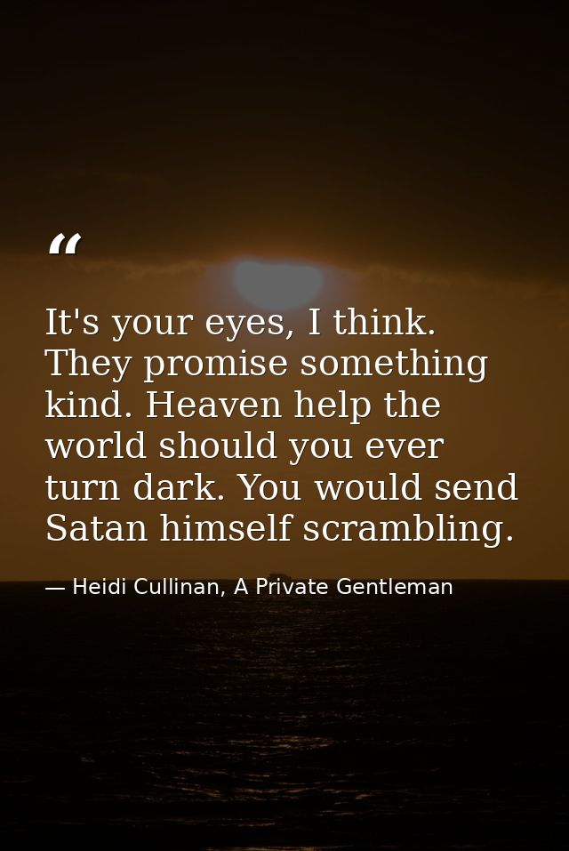 It's your eyes, I think. They promise something kind. Heaven help the world should you ever turn dark. You would send Sa — Heidi Cullinan, A Private Gentleman