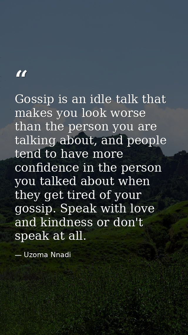 Gossip is an idle talk that makes you look worse than the person you are talking about, and people tend to have more con — Uzoma Nnadi