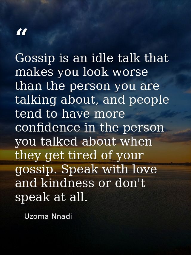 Gossip is an idle talk that makes you look worse than the person you are talking about, and people tend to have more con — Uzoma Nnadi