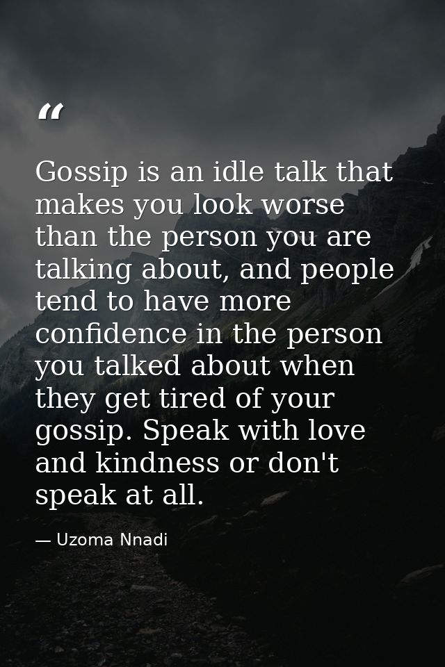Gossip is an idle talk that makes you look worse than the person you are talking about, and people tend to have more con — Uzoma Nnadi