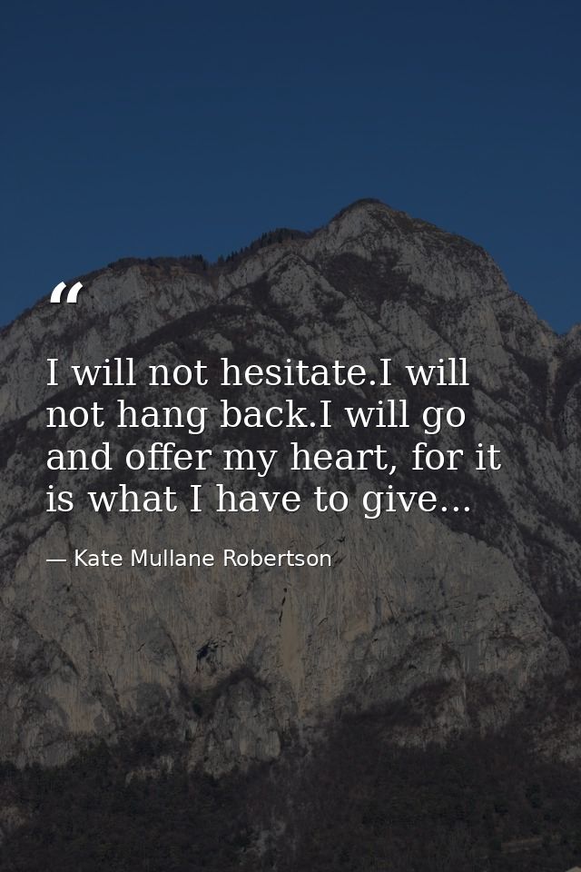 I will not hesitate.I will not hang back.I will go and offer my heart, for it is what I have to give... — Kate Mullane Robertson