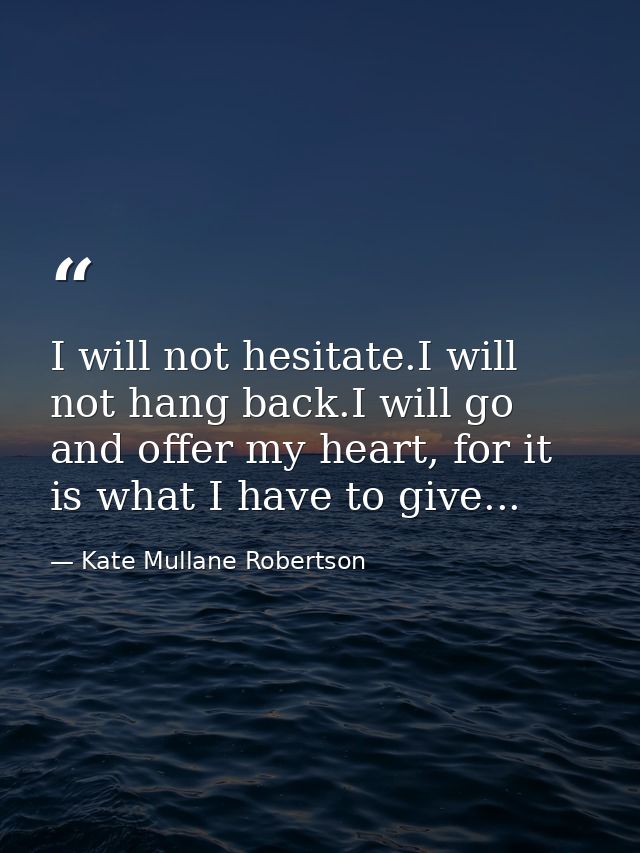 I will not hesitate.I will not hang back.I will go and offer my heart, for it is what I have to give... — Kate Mullane Robertson