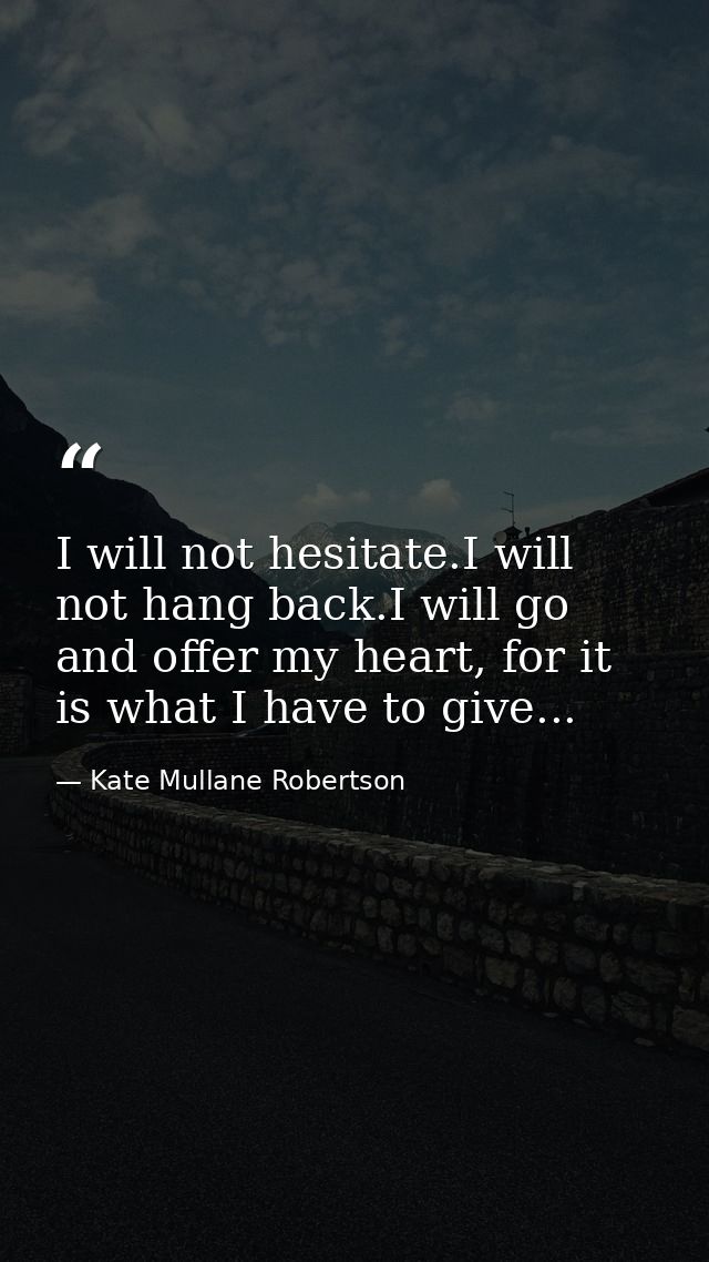 I will not hesitate.I will not hang back.I will go and offer my heart, for it is what I have to give... — Kate Mullane Robertson