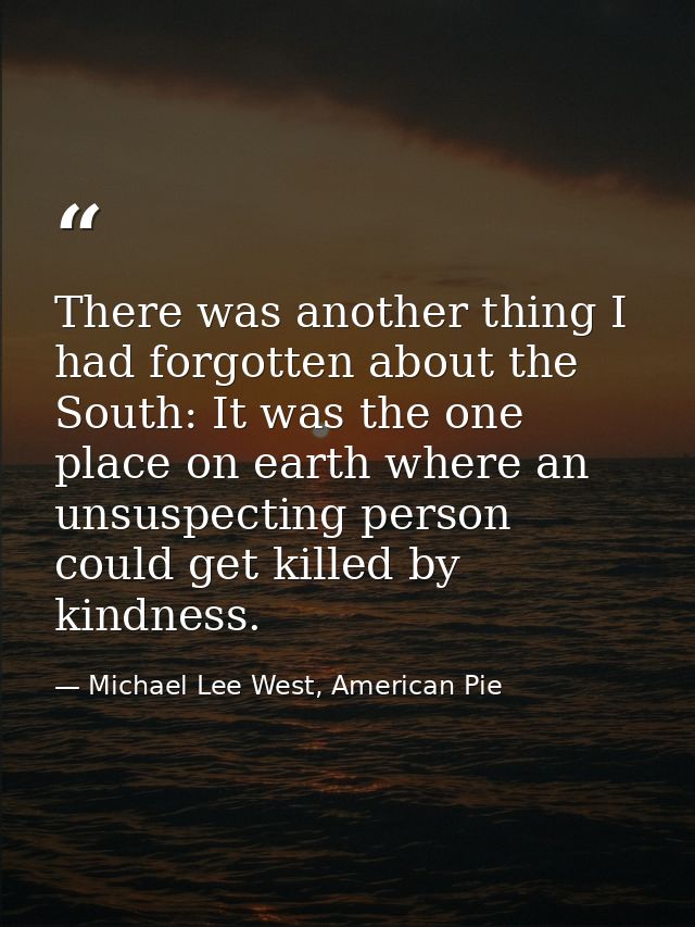 There was another thing I had forgotten about the South: It was the one place on earth where an unsuspecting person coul — Michael Lee West, American Pie