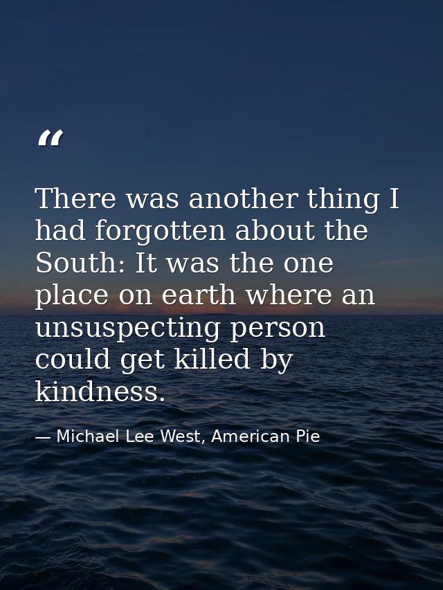 There was another thing I had forgotten about the South: It was the one place on earth where an unsuspecting person coul — Michael Lee West, American Pie