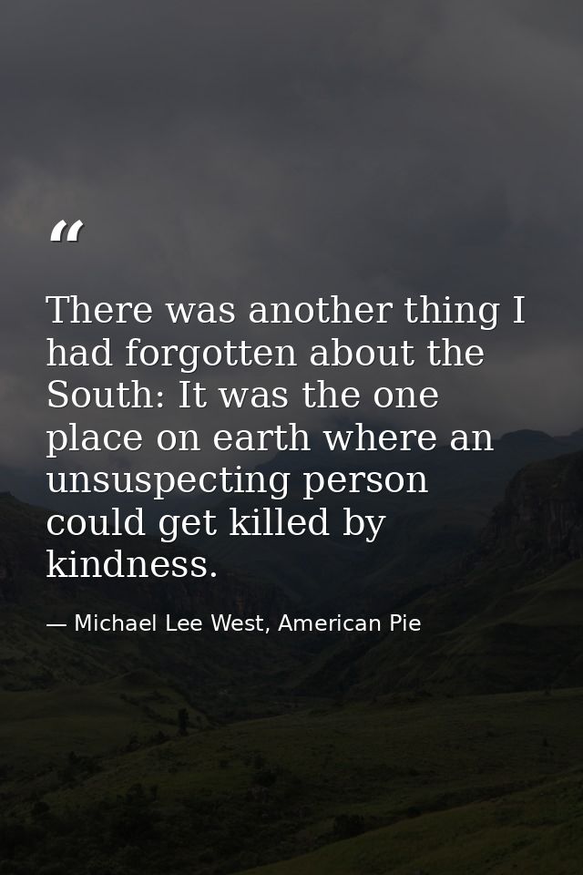 There was another thing I had forgotten about the South: It was the one place on earth where an unsuspecting person coul — Michael Lee West, American Pie
