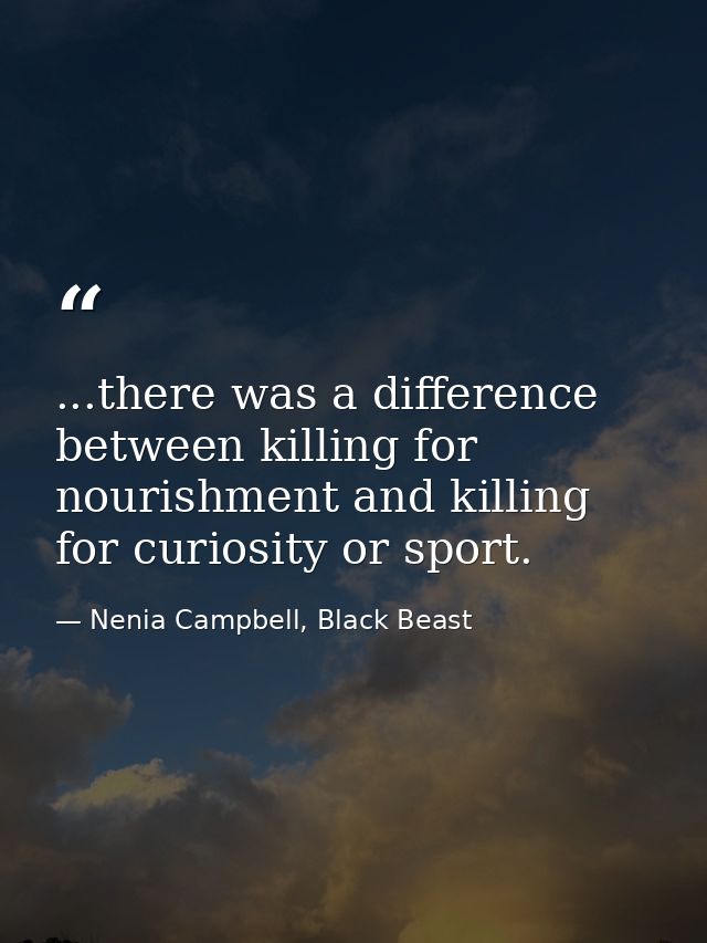 ...there was a difference between killing for nourishment and killing for curiosity or sport. — Nenia Campbell, Black Beast