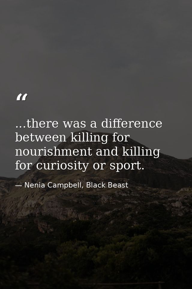 ...there was a difference between killing for nourishment and killing for curiosity or sport. — Nenia Campbell, Black Beast