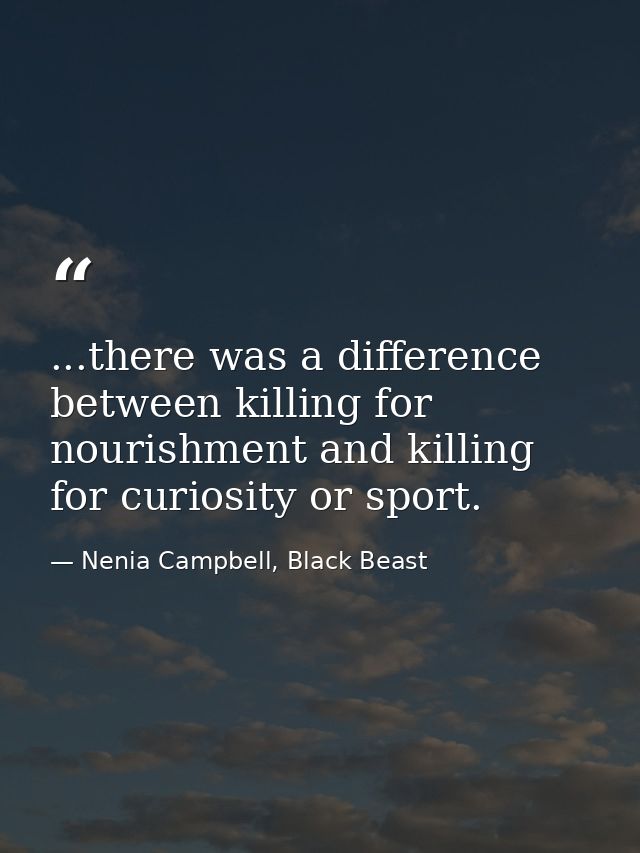 ...there was a difference between killing for nourishment and killing for curiosity or sport. — Nenia Campbell, Black Beast