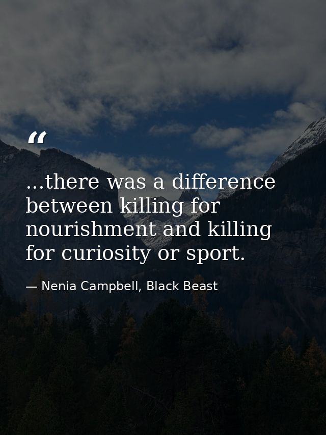 ...there was a difference between killing for nourishment and killing for curiosity or sport. — Nenia Campbell, Black Beast