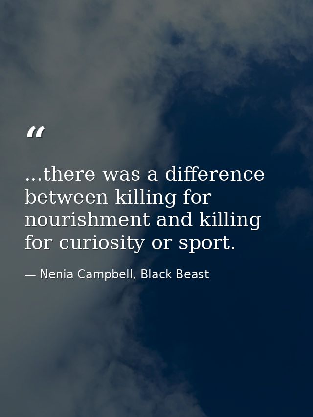 ...there was a difference between killing for nourishment and killing for curiosity or sport. — Nenia Campbell, Black Beast
