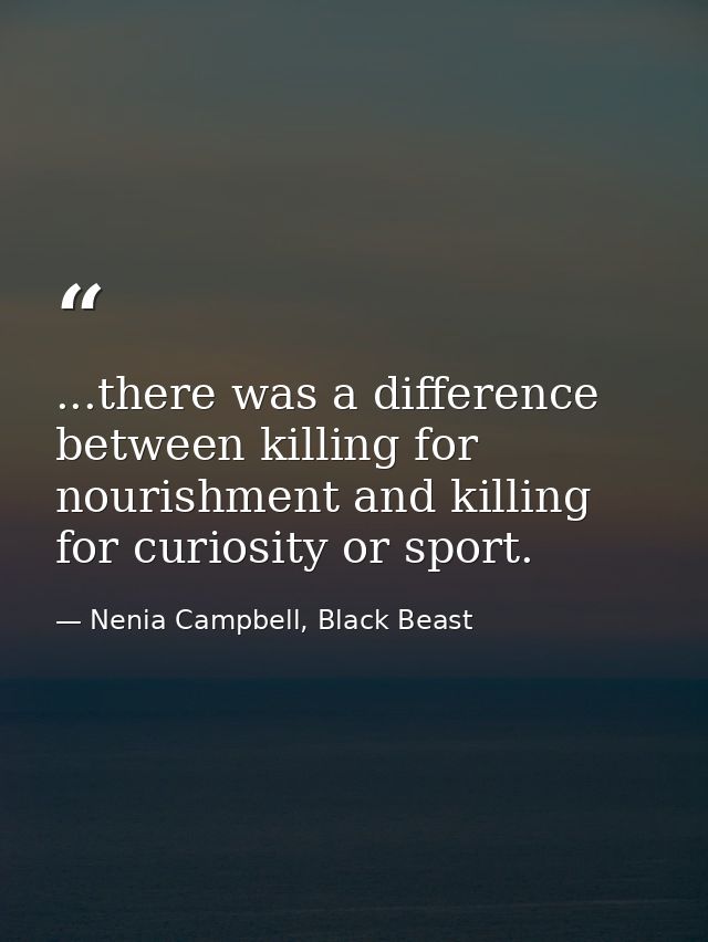 ...there was a difference between killing for nourishment and killing for curiosity or sport. — Nenia Campbell, Black Beast