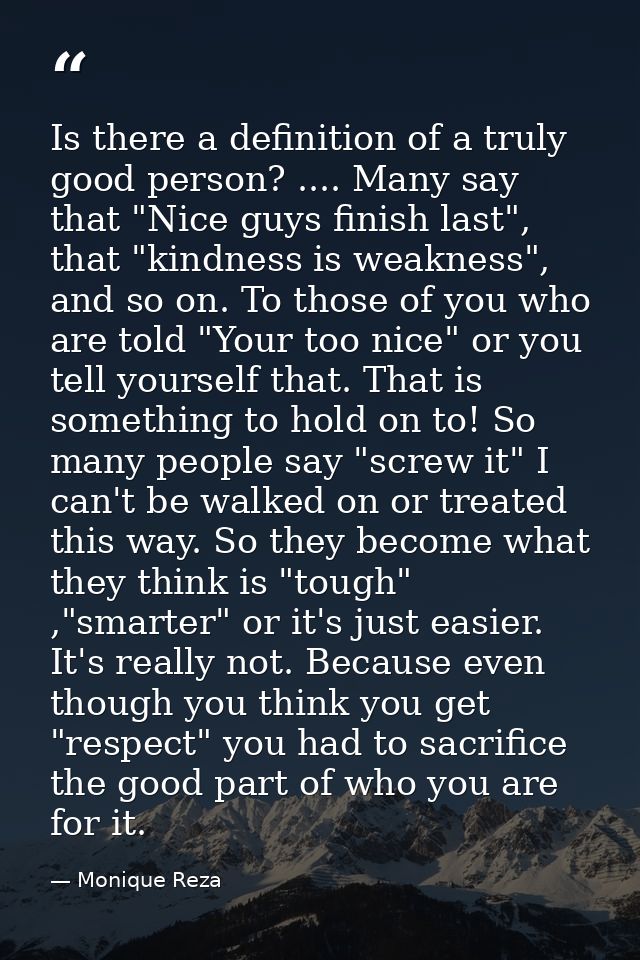Is there a definition of a truly good person? .... Many say that "Nice guys finish last", that "kindness is weakness", a — Monique Reza