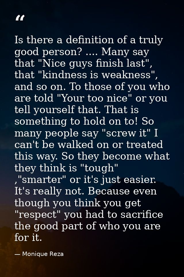 Is there a definition of a truly good person? .... Many say that "Nice guys finish last", that "kindness is weakness", a — Monique Reza