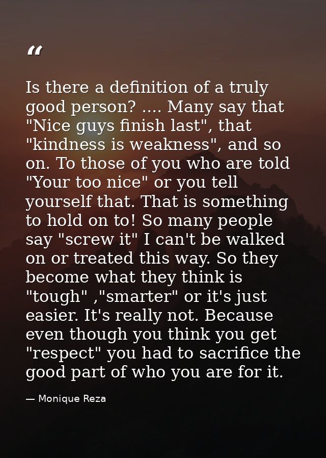 Is there a definition of a truly good person? .... Many say that "Nice guys finish last", that "kindness is weakness", a — Monique Reza