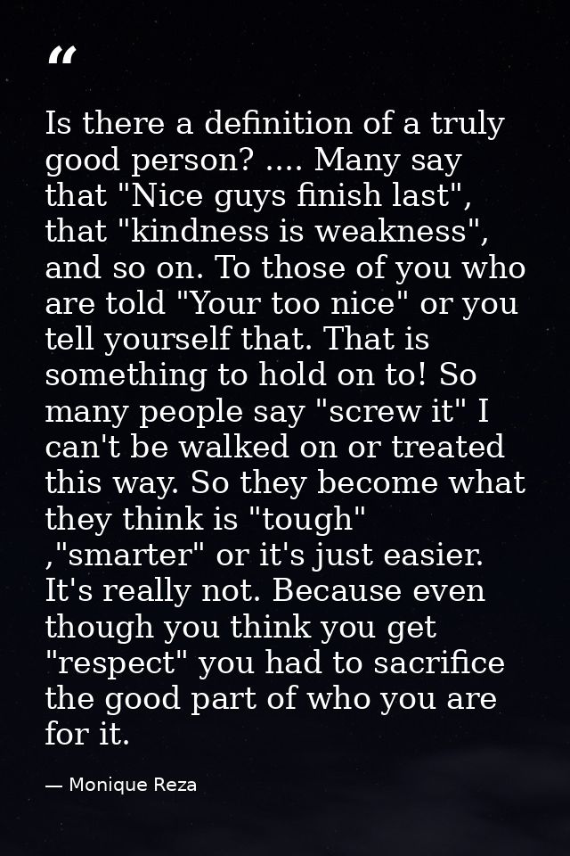 Is there a definition of a truly good person? .... Many say that "Nice guys finish last", that "kindness is weakness", a — Monique Reza