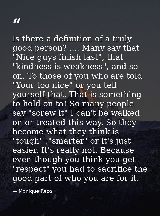 Is there a definition of a truly good person? .... Many say that "Nice guys finish last", that "kindness is weakness", a — Monique Reza