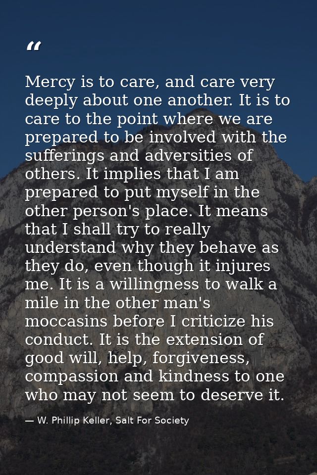 Mercy is to care, and care very deeply about one another. It is to care to the point where we are prepared to be involve — W. Phillip Keller, Salt For Society