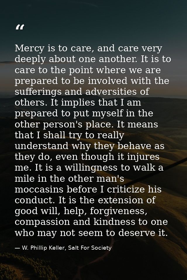 Mercy is to care, and care very deeply about one another. It is to care to the point where we are prepared to be involve — W. Phillip Keller, Salt For Society