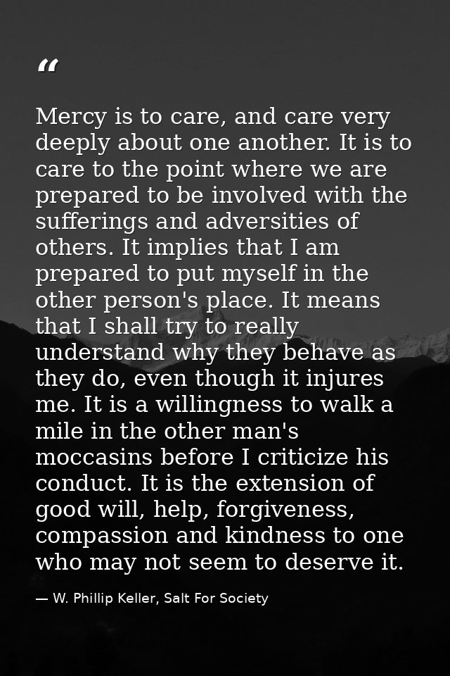 Mercy is to care, and care very deeply about one another. It is to care to the point where we are prepared to be involve — W. Phillip Keller, Salt For Society