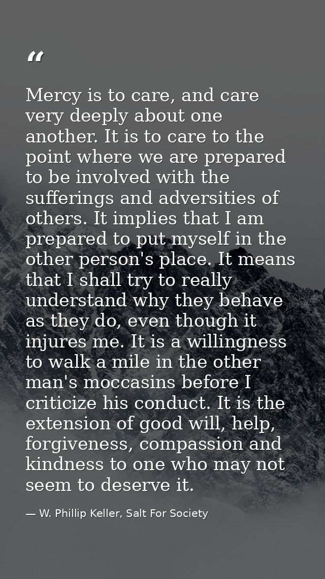 Mercy is to care, and care very deeply about one another. It is to care to the point where we are prepared to be involve — W. Phillip Keller, Salt For Society