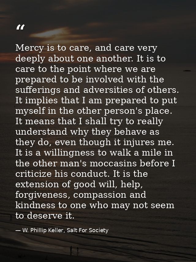 Mercy is to care, and care very deeply about one another. It is to care to the point where we are prepared to be involve — W. Phillip Keller, Salt For Society