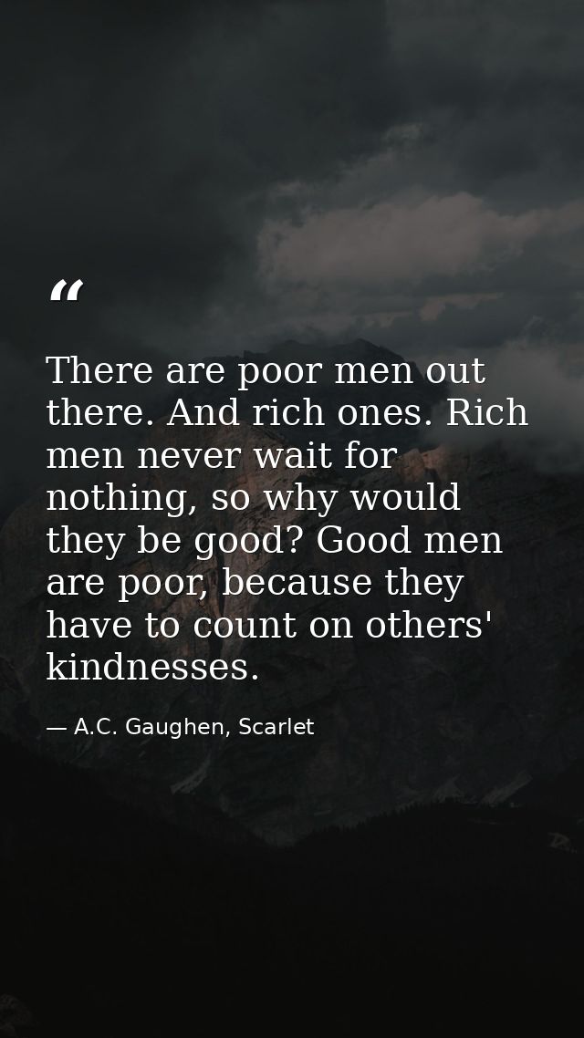 There are poor men out there. And rich ones. Rich men never wait for nothing, so why would they be good? Good men are po — A.C. Gaughen, Scarlet
