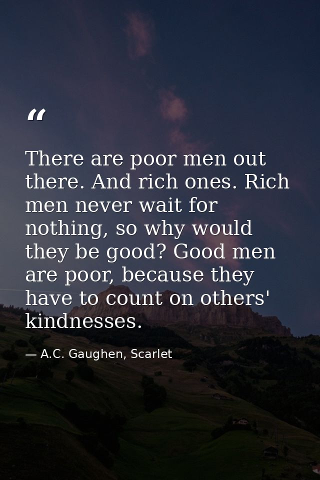There are poor men out there. And rich ones. Rich men never wait for nothing, so why would they be good? Good men are po — A.C. Gaughen, Scarlet