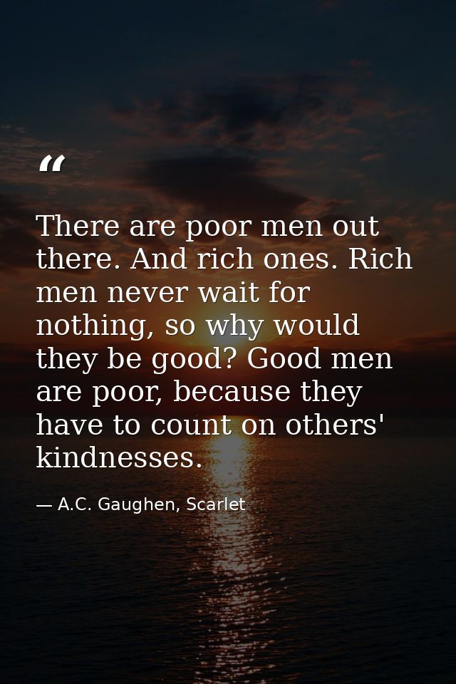 There are poor men out there. And rich ones. Rich men never wait for nothing, so why would they be good? Good men are po — A.C. Gaughen, Scarlet
