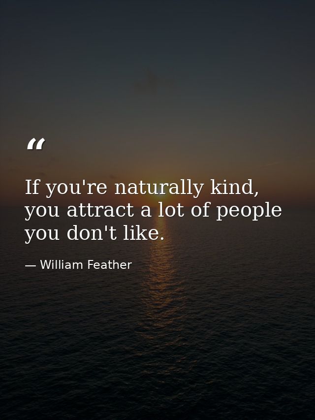 If you're naturally kind, you attract a lot of people you don't like. — William Feather