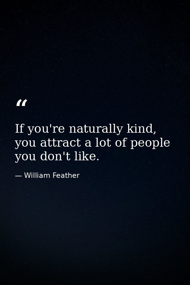 If you're naturally kind, you attract a lot of people you don't like. — William Feather