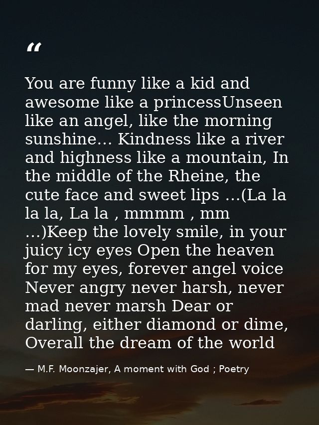 You are funny like a kid and awesome like a princessUnseen like an angel, like the morning sunshine… Kindness like a riv — M.F. Moonzajer, A moment with God ; Poetry